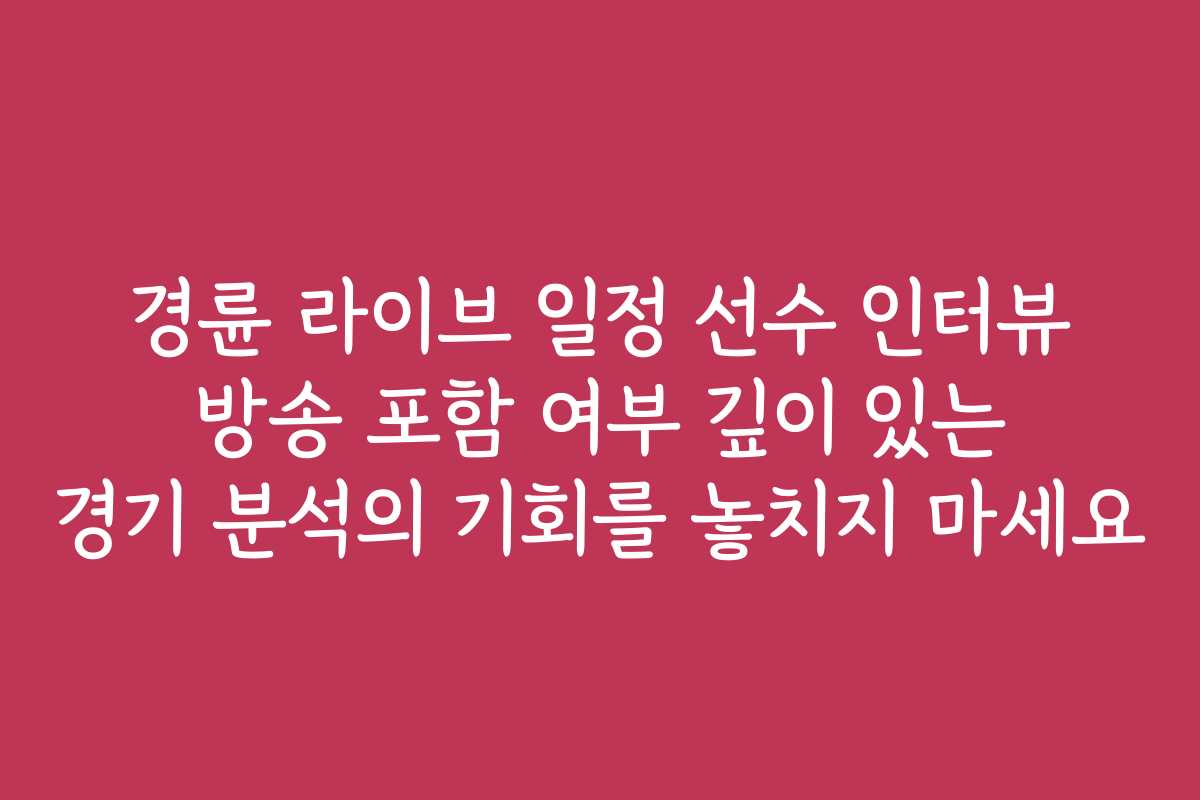 경륜 라이브 일정 선수 인터뷰 방송 포함 여부 깊이 있는 경기 분석의 기회를 놓치지 마세요