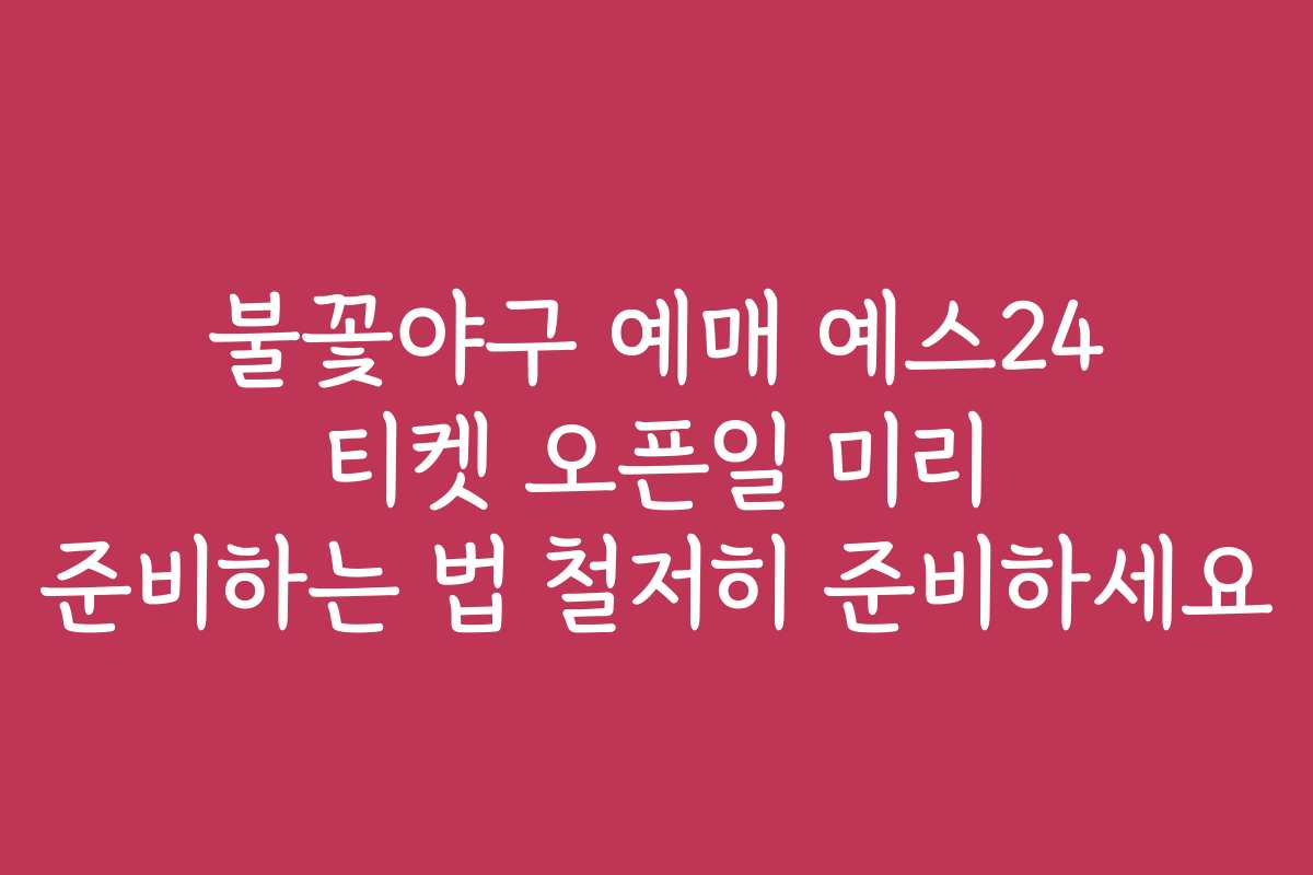 불꽃야구 예매 예스24 티켓 오픈일 미리 준비하는 법 철저히 준비하세요