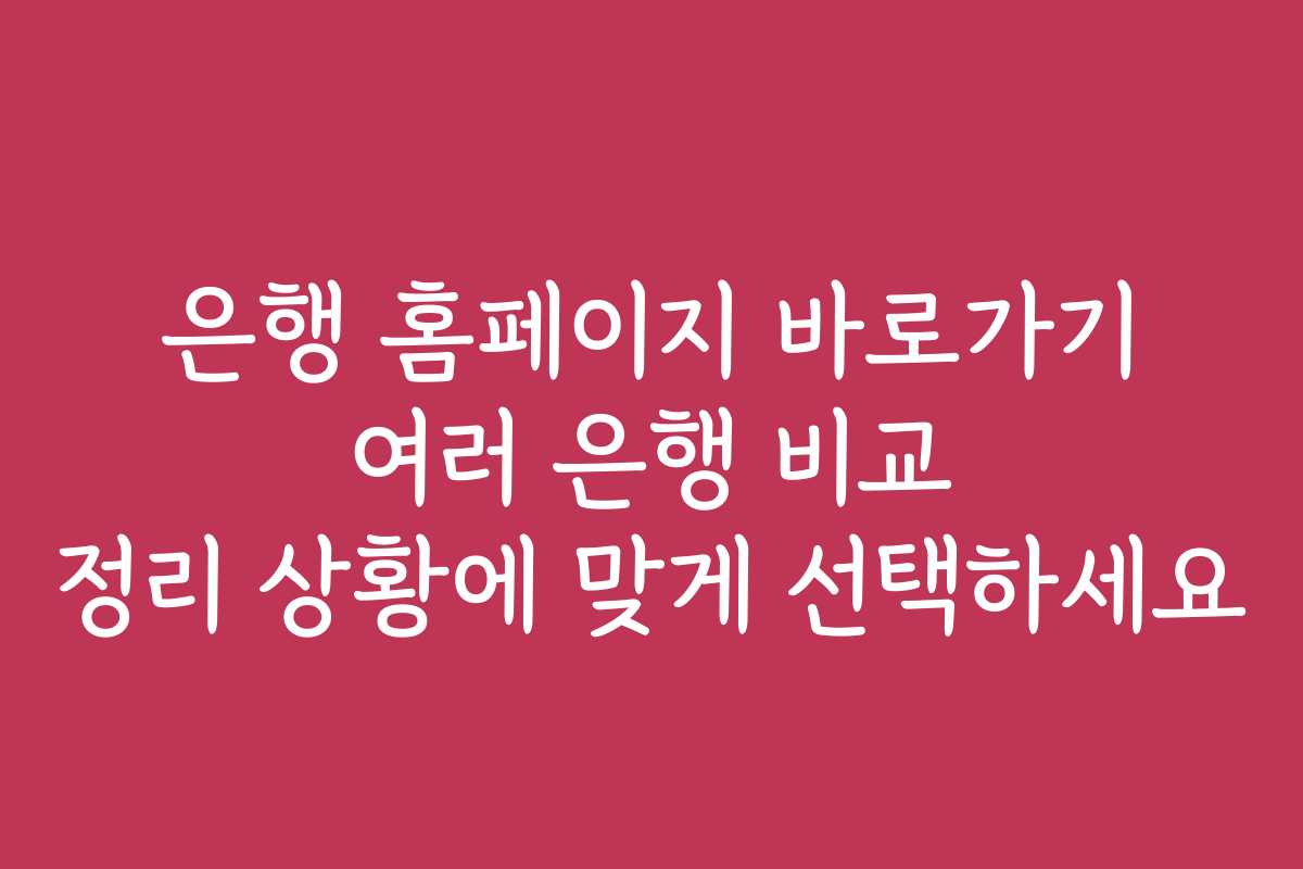 은행 홈페이지 바로가기 여러 은행 비교 정리 상황에 맞게 선택하세요