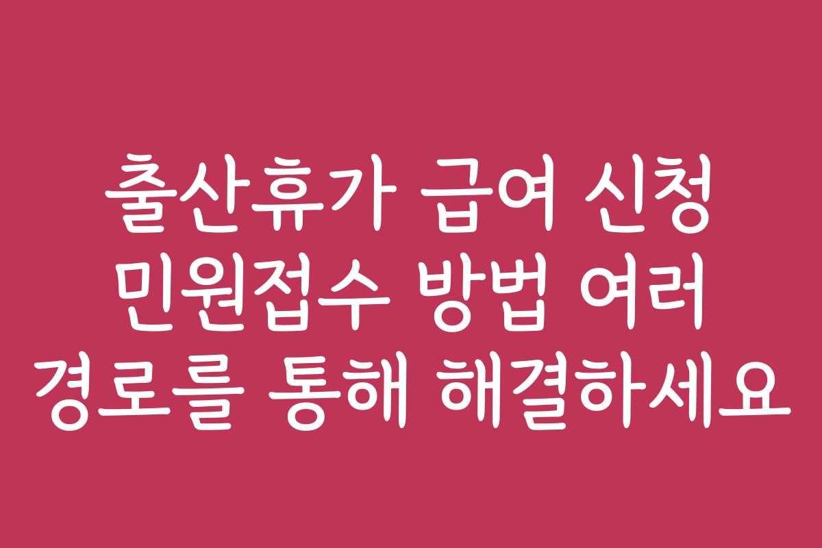 출산휴가 급여 신청 민원접수 방법 여러 경로를 통해 해결하세요
