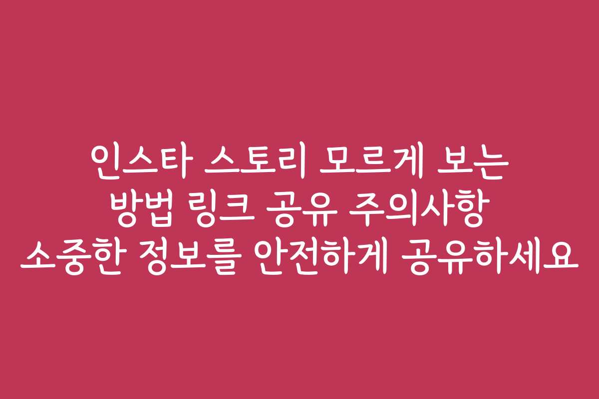 인스타 스토리 모르게 보는 방법 링크 공유 주의사항 소중한 정보를 안전하게 공유하세요