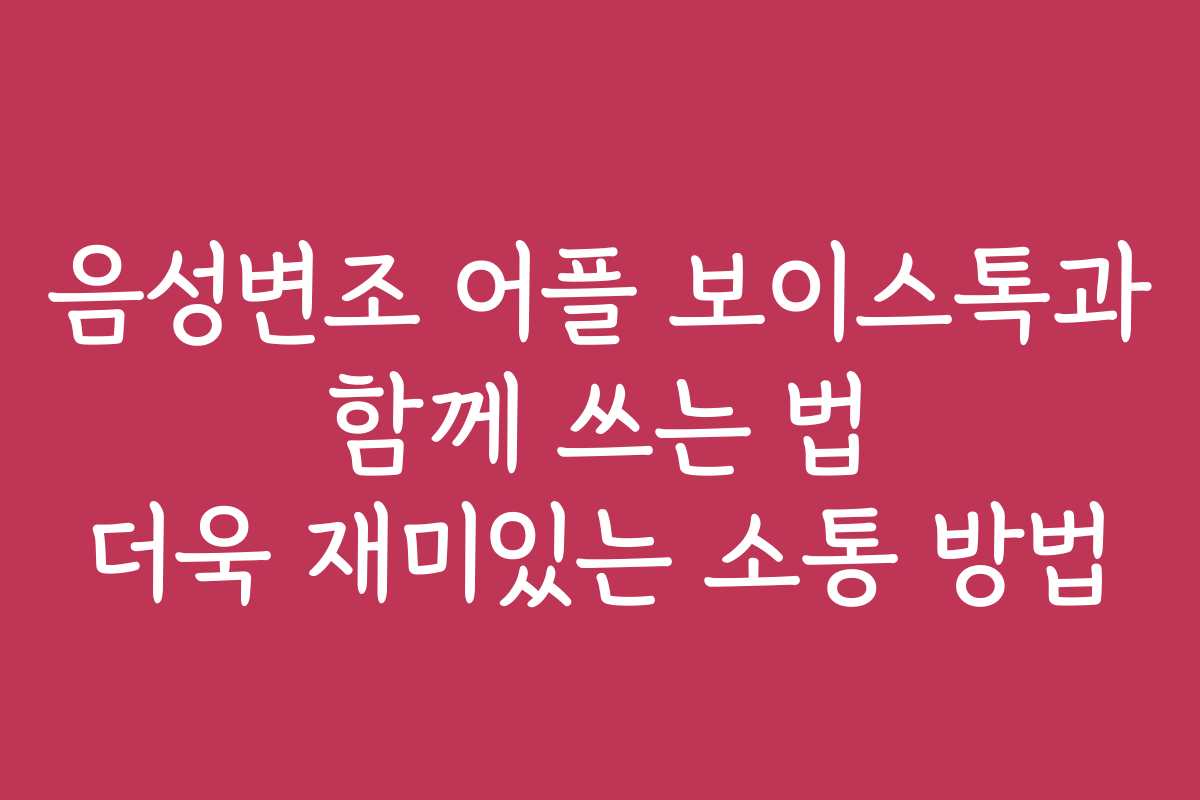 음성변조 어플 보이스톡과 함께 쓰는 법 더욱 재미있는 소통 방법