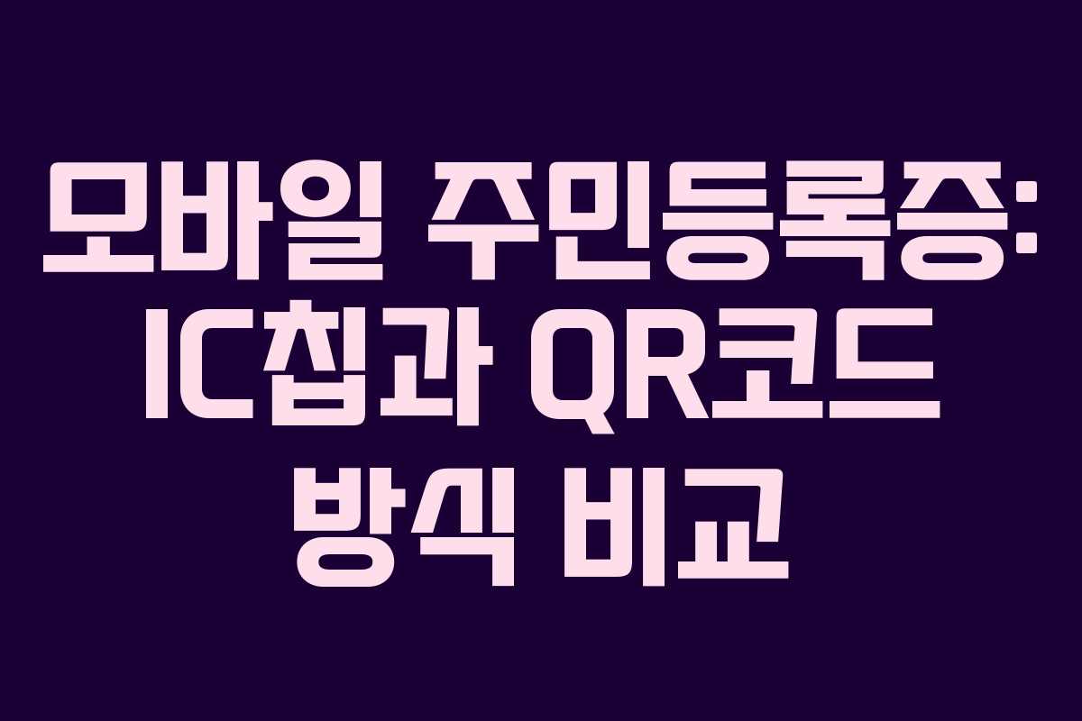 모바일 주민등록증: IC칩과 QR코드 방식 비교
