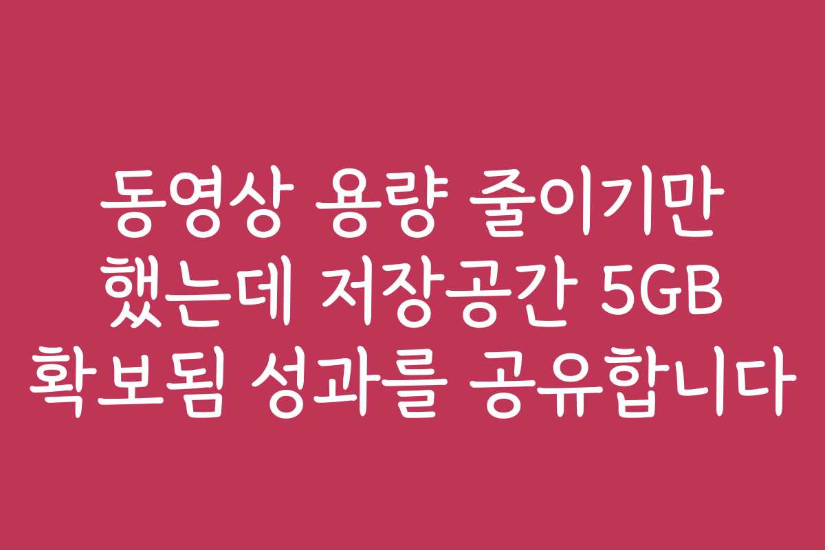 동영상 용량 줄이기만 했는데 저장공간 5GB 확보됨 성과를 공유합니다