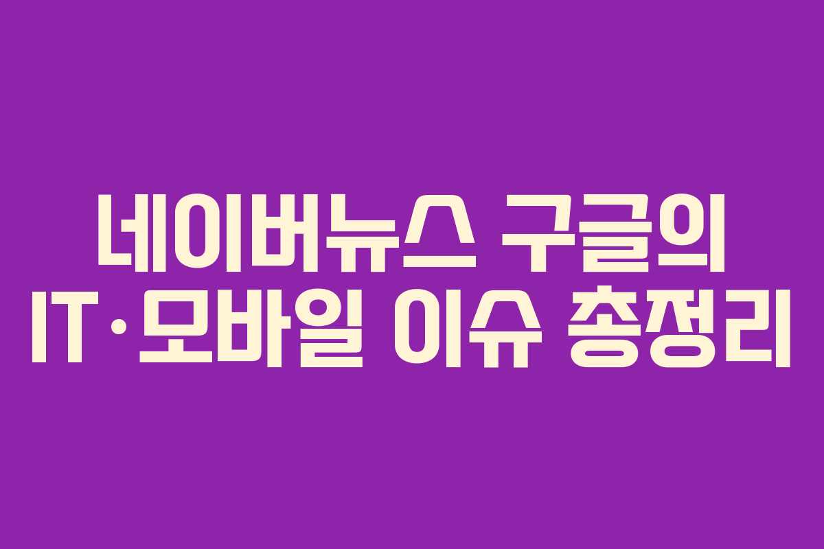 네이버뉴스 구글의 IT·모바일 이슈 총정리