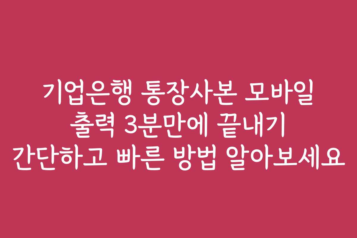 기업은행 통장사본 모바일 출력 3분만에 끝내기 간단하고 빠른 방법 알아보세요