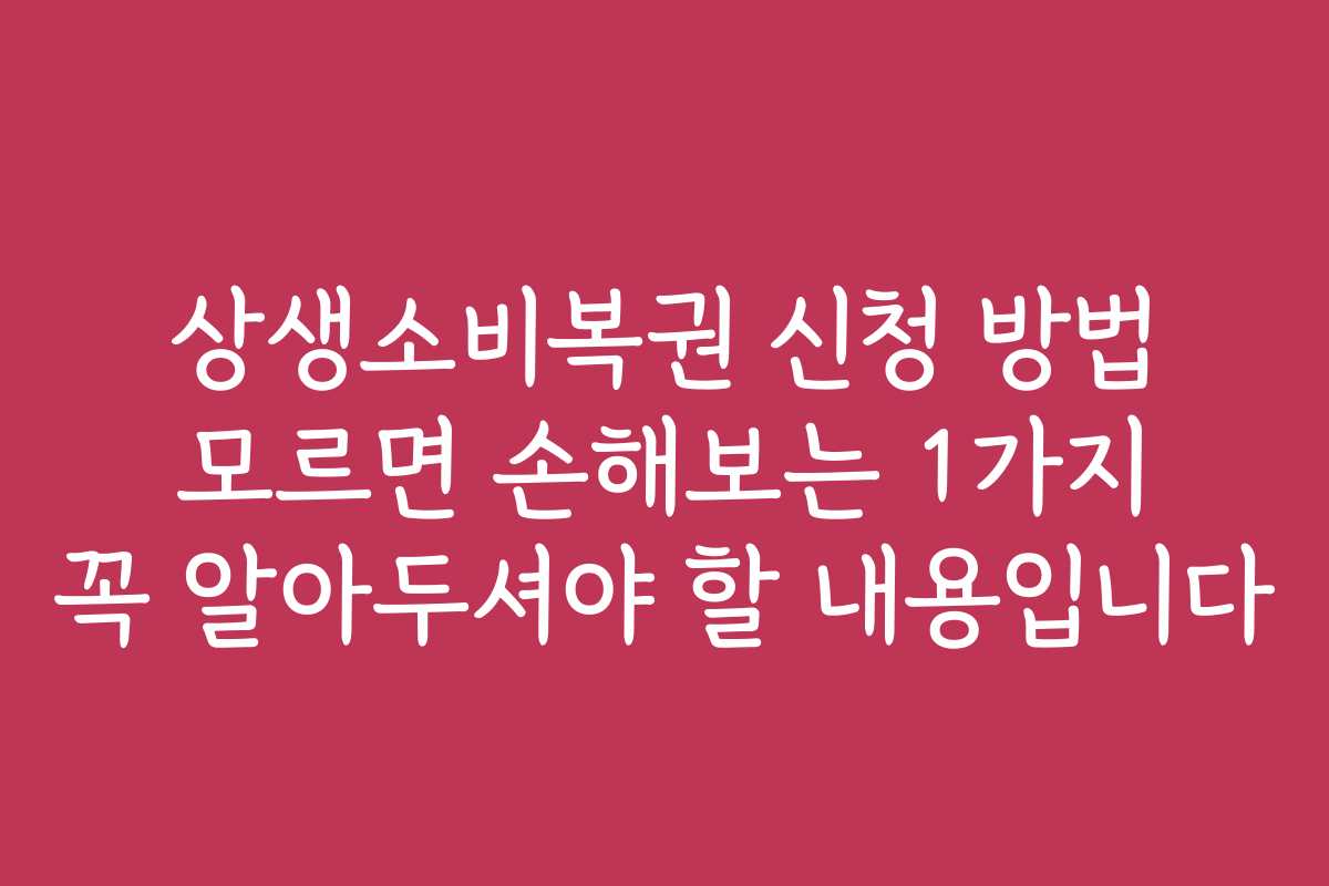 상생소비복권 신청 방법 모르면 손해보는 1가지 꼭 알아두셔야 할 내용입니다