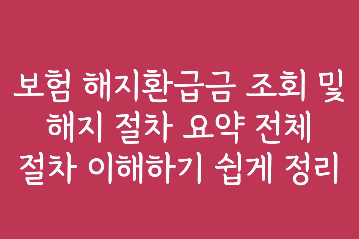 보험 해지환급금 조회 및 해지 절차 요약 전체 절차 이해하기 쉽게 정리