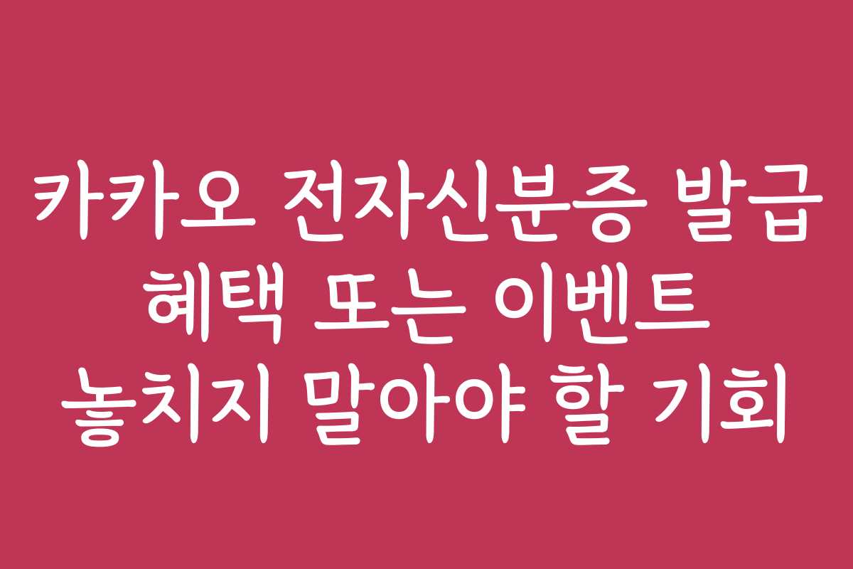 카카오 전자신분증 발급 혜택 또는 이벤트 놓치지 말아야 할 기회
