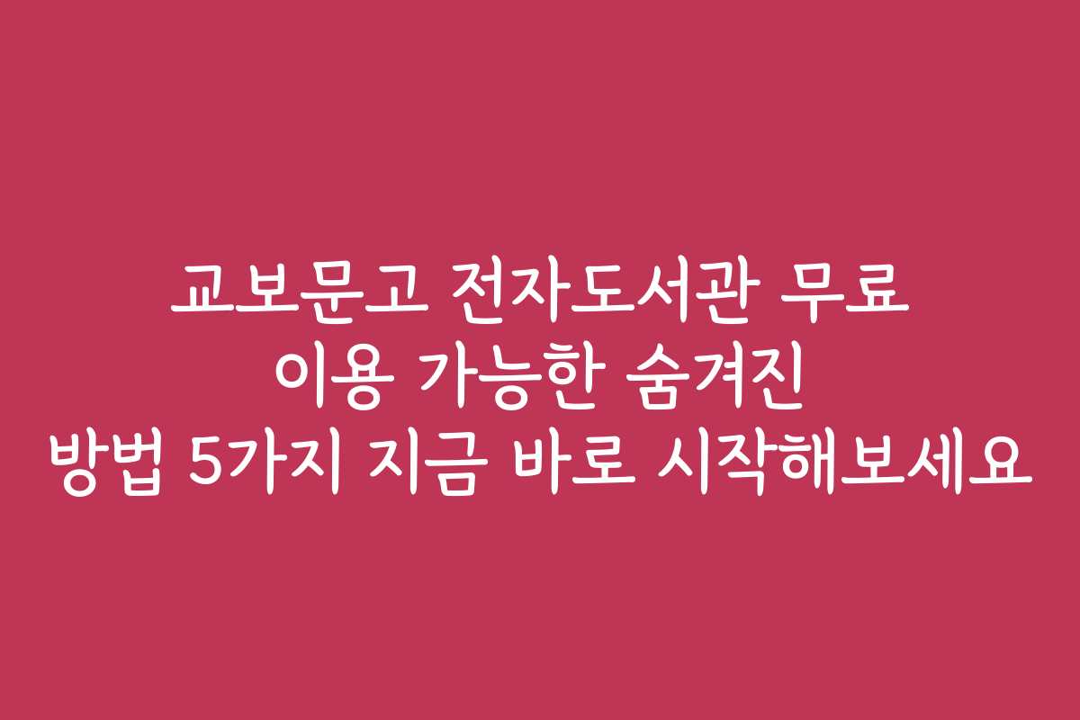교보문고 전자도서관 무료 이용 가능한 숨겨진 방법 5가지 지금 바로 시작해보세요