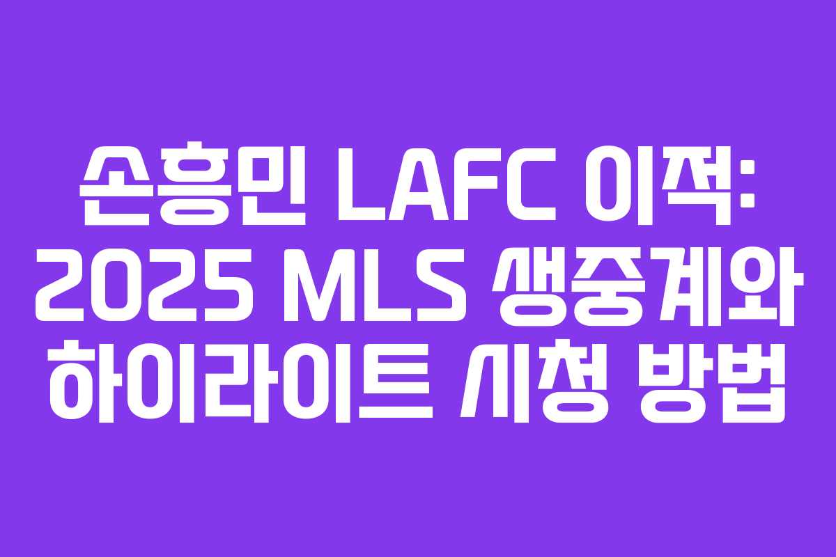 손흥민 LAFC 이적: 2025 MLS 생중계와 하이라이트 시청 방법