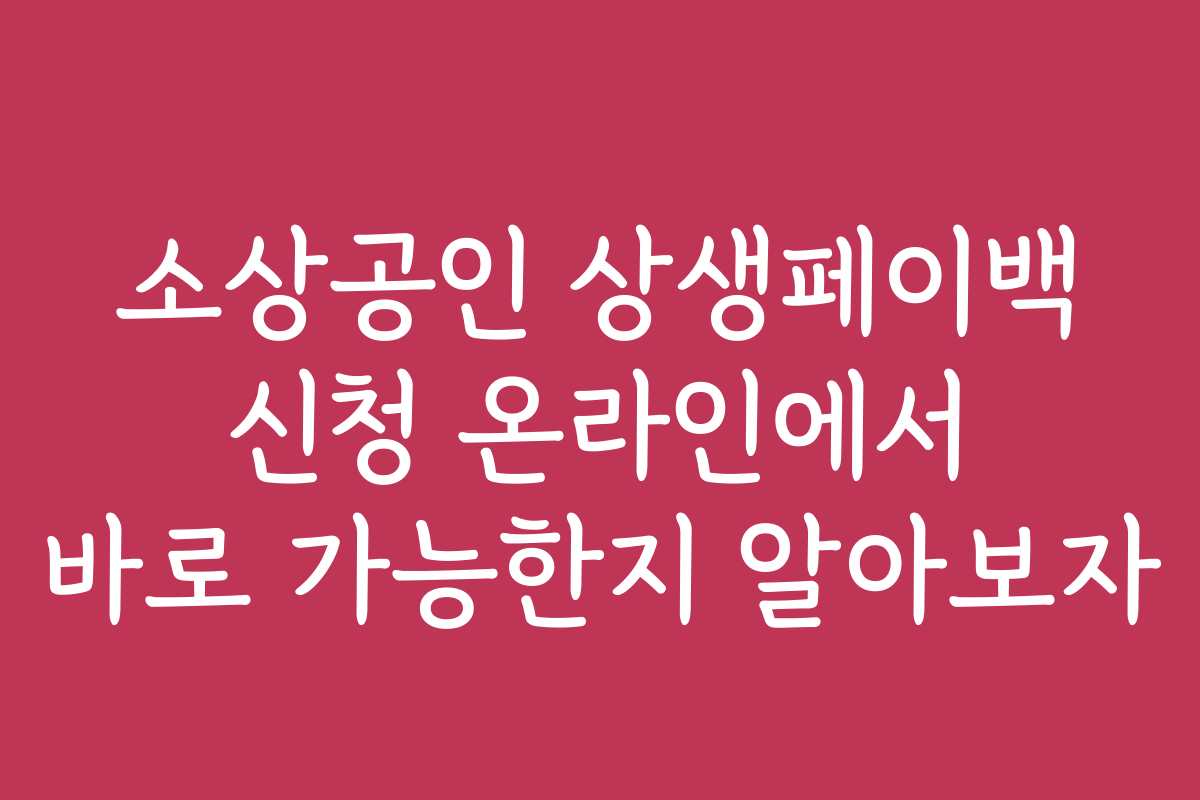 소상공인 상생페이백 신청 온라인에서 바로 가능한지 알아보자