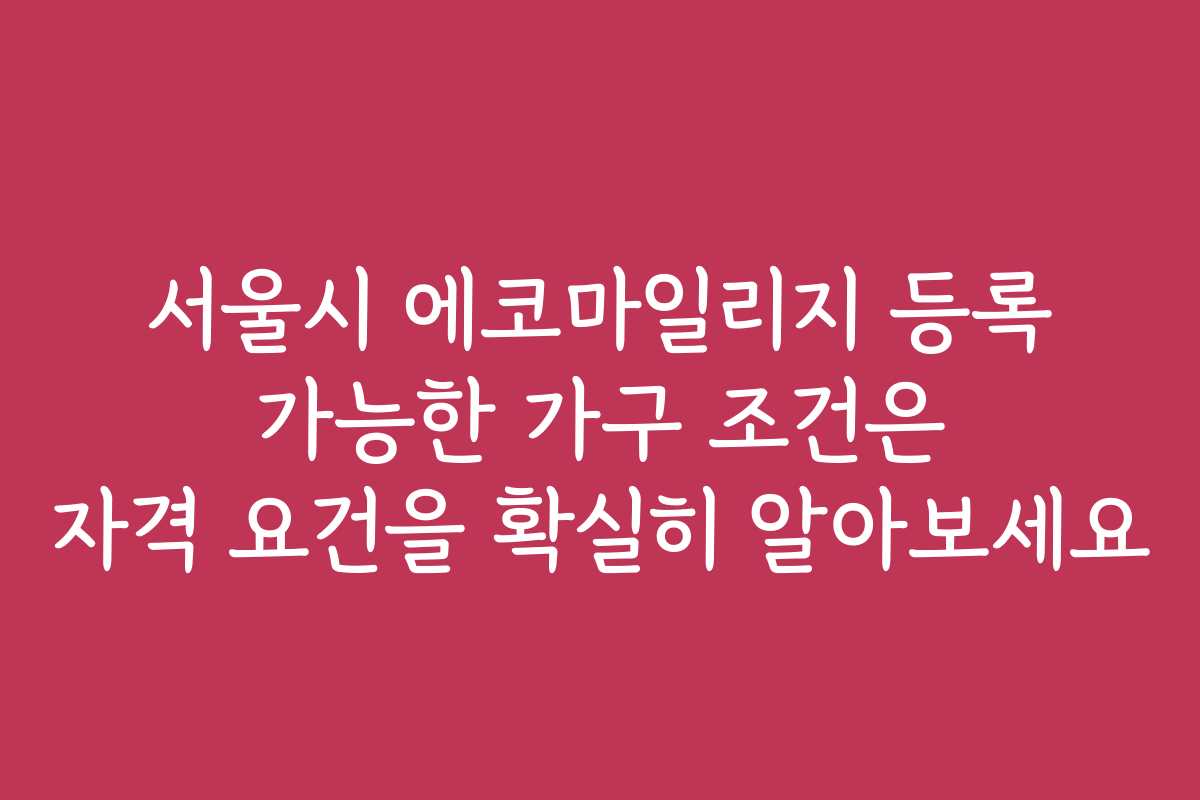서울시 에코마일리지 등록 가능한 가구 조건은 자격 요건을 확실히 알아보세요