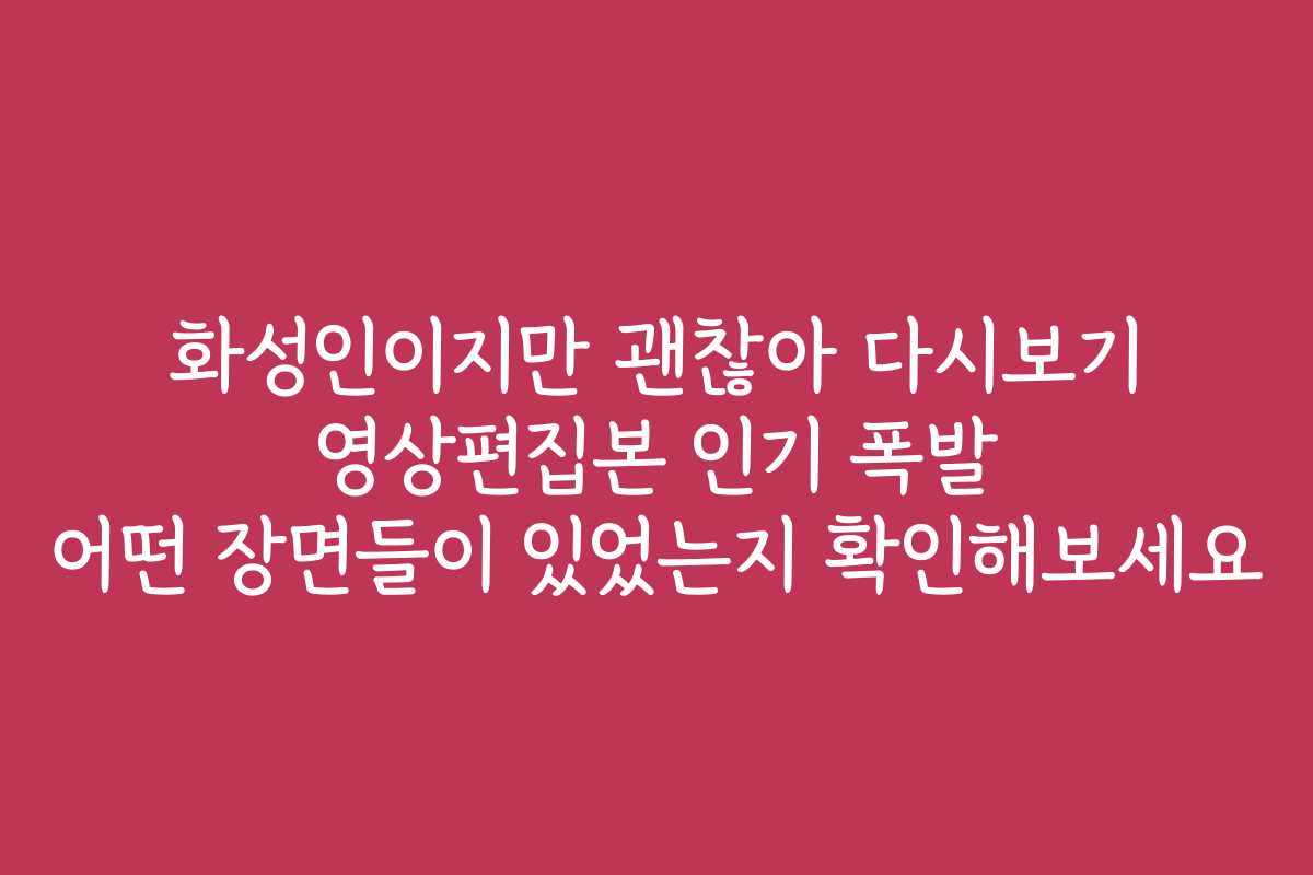 화성인이지만 괜찮아 다시보기 영상편집본 인기 폭발 어떤 장면들이 있었는지 확인해보세요