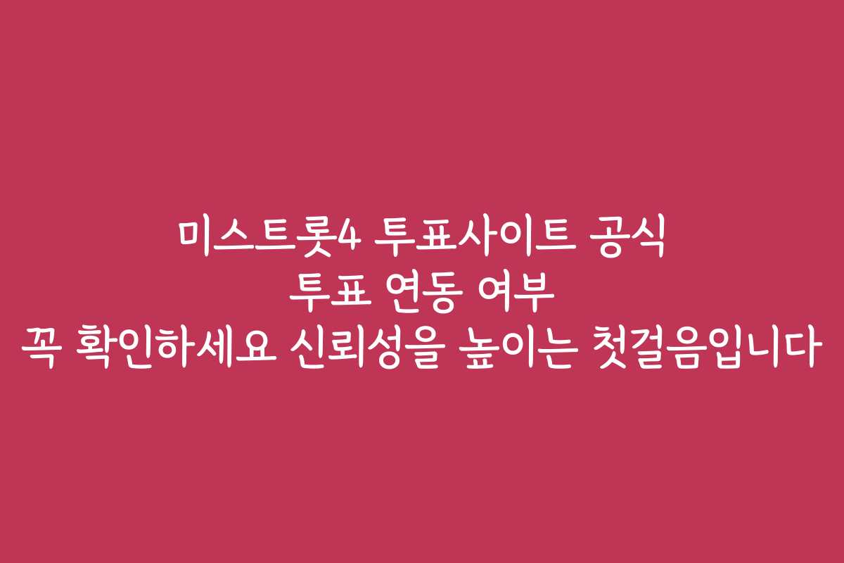 미스트롯4 투표사이트 공식 투표 연동 여부 꼭 확인하세요 신뢰성을 높이는 첫걸음입니다