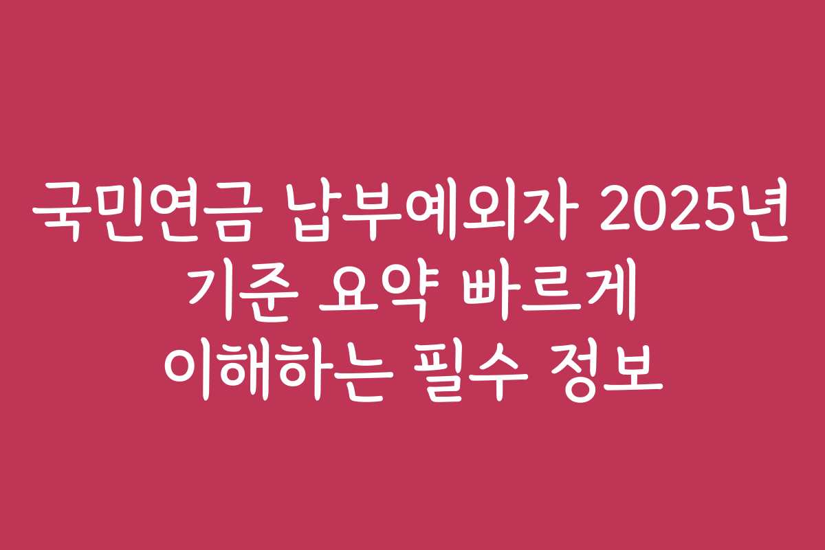 국민연금 납부예외자 2025년 기준 요약 빠르게 이해하는 필수 정보