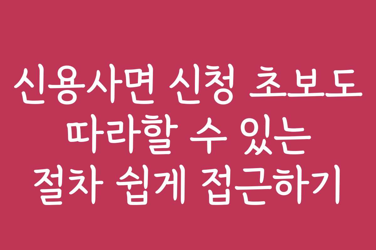 신용사면 신청 초보도 따라할 수 있는 절차 쉽게 접근하기