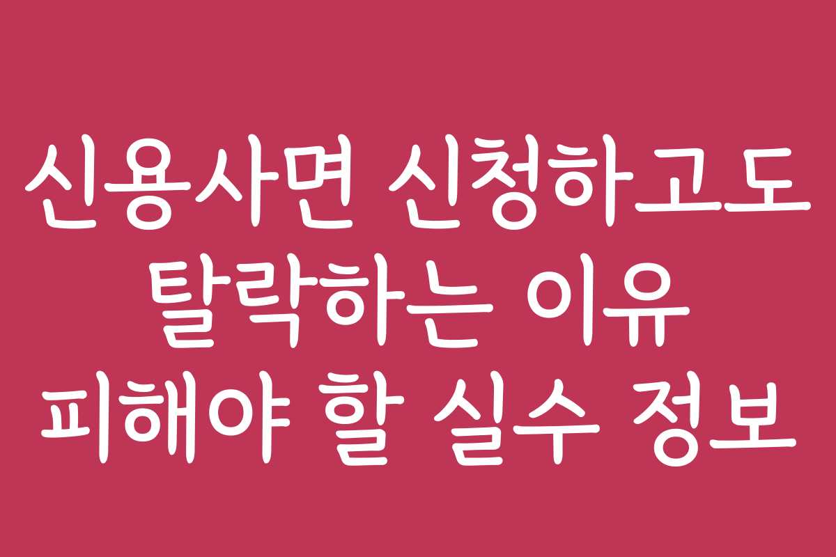 신용사면 신청하고도 탈락하는 이유 피해야 할 실수 정보