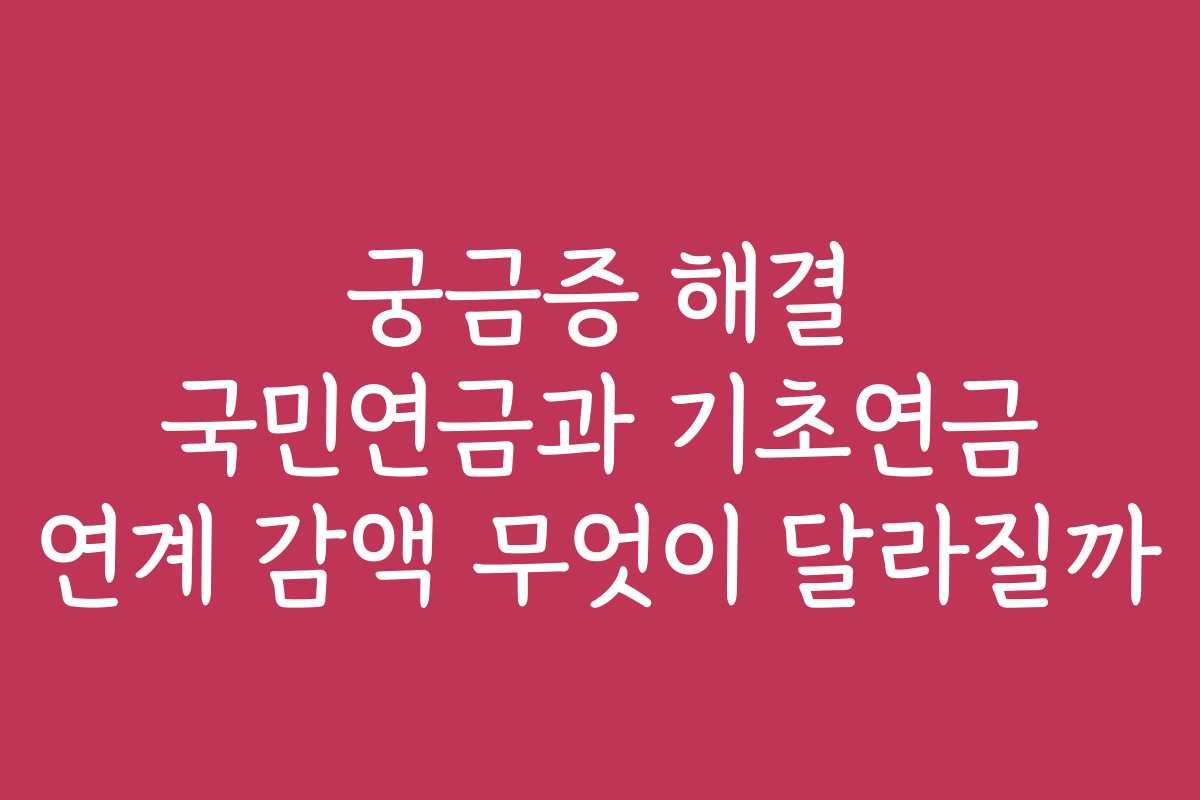 궁금증 해결 국민연금과 기초연금 연계 감액 무엇이 달라질까