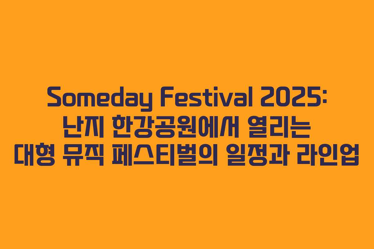 Someday Festival 2025: 난지 한강공원에서 열리는 대형 뮤직 페스티벌의 일정과 라인업