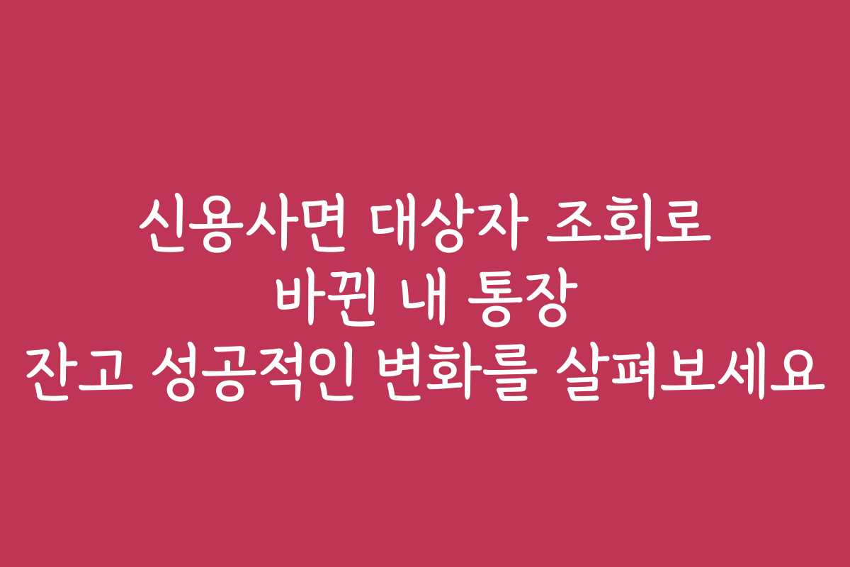 신용사면 대상자 조회로 바뀐 내 통장 잔고 성공적인 변화를 살펴보세요