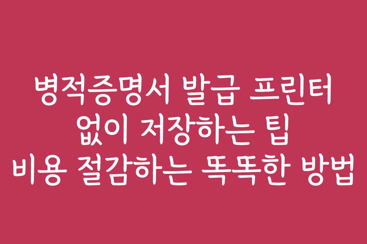 병적증명서 발급 프린터 없이 저장하는 팁 비용 절감하는 똑똑한 방법