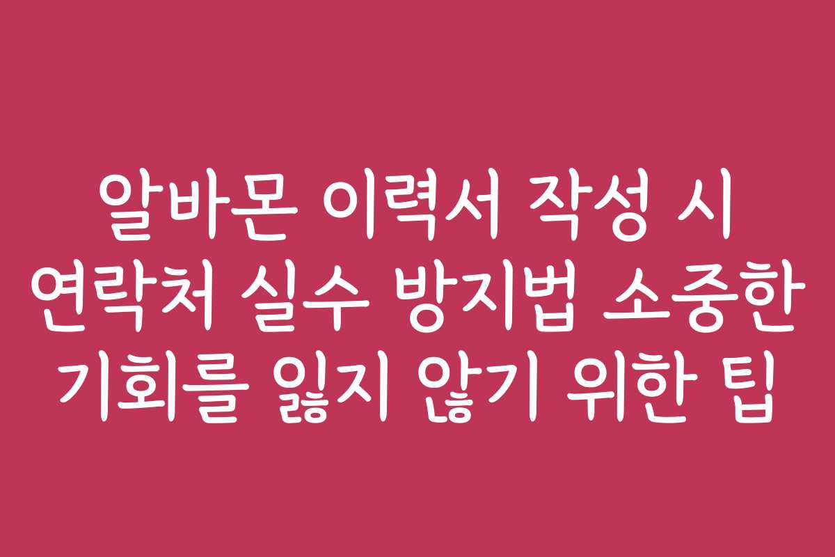 알바몬 이력서 작성 시 연락처 실수 방지법 소중한 기회를 잃지 않기 위한 팁