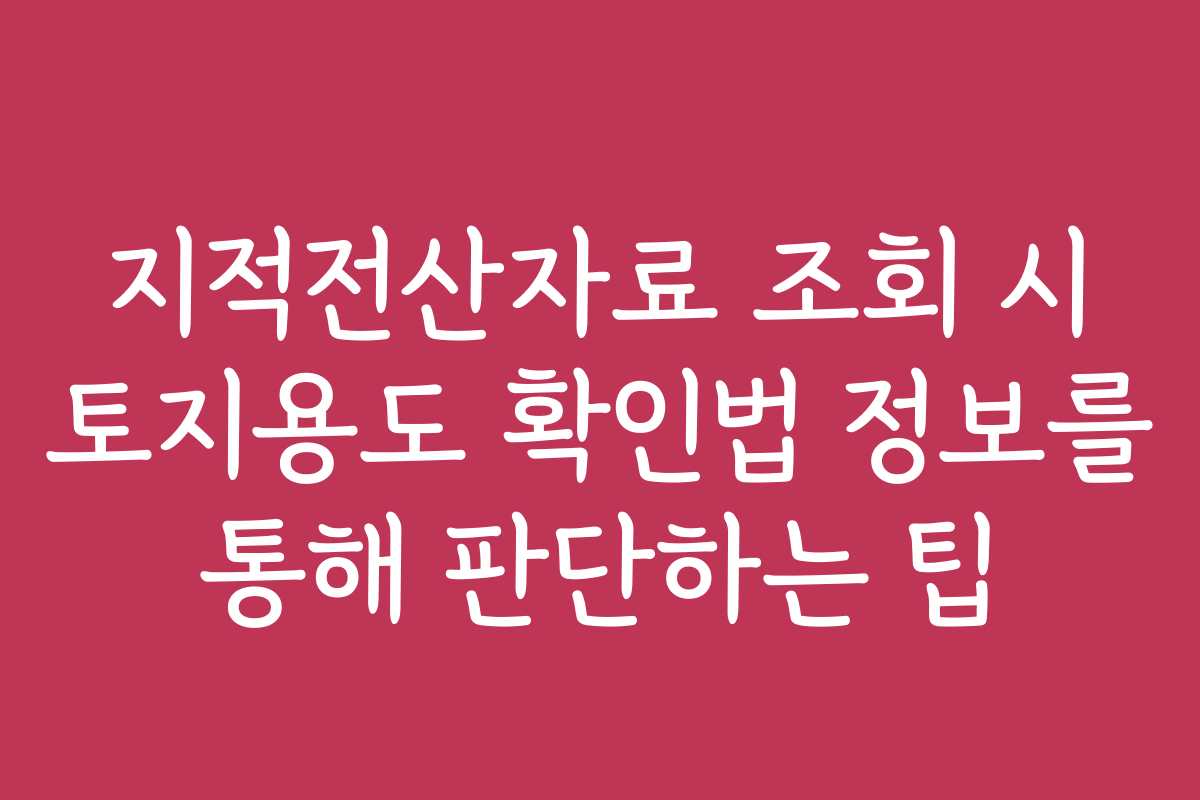 지적전산자료 조회 시 토지용도 확인법 정보를 통해 판단하는 팁