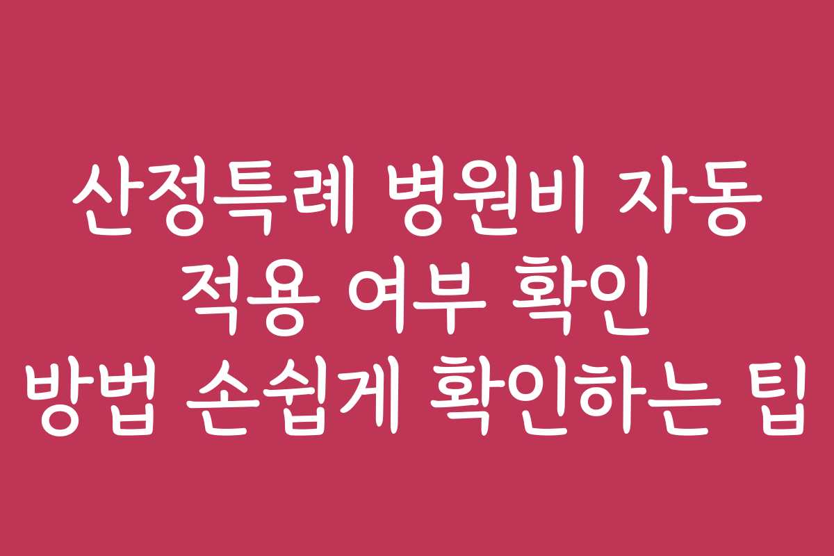 산정특례 병원비 자동 적용 여부 확인 방법 손쉽게 확인하는 팁