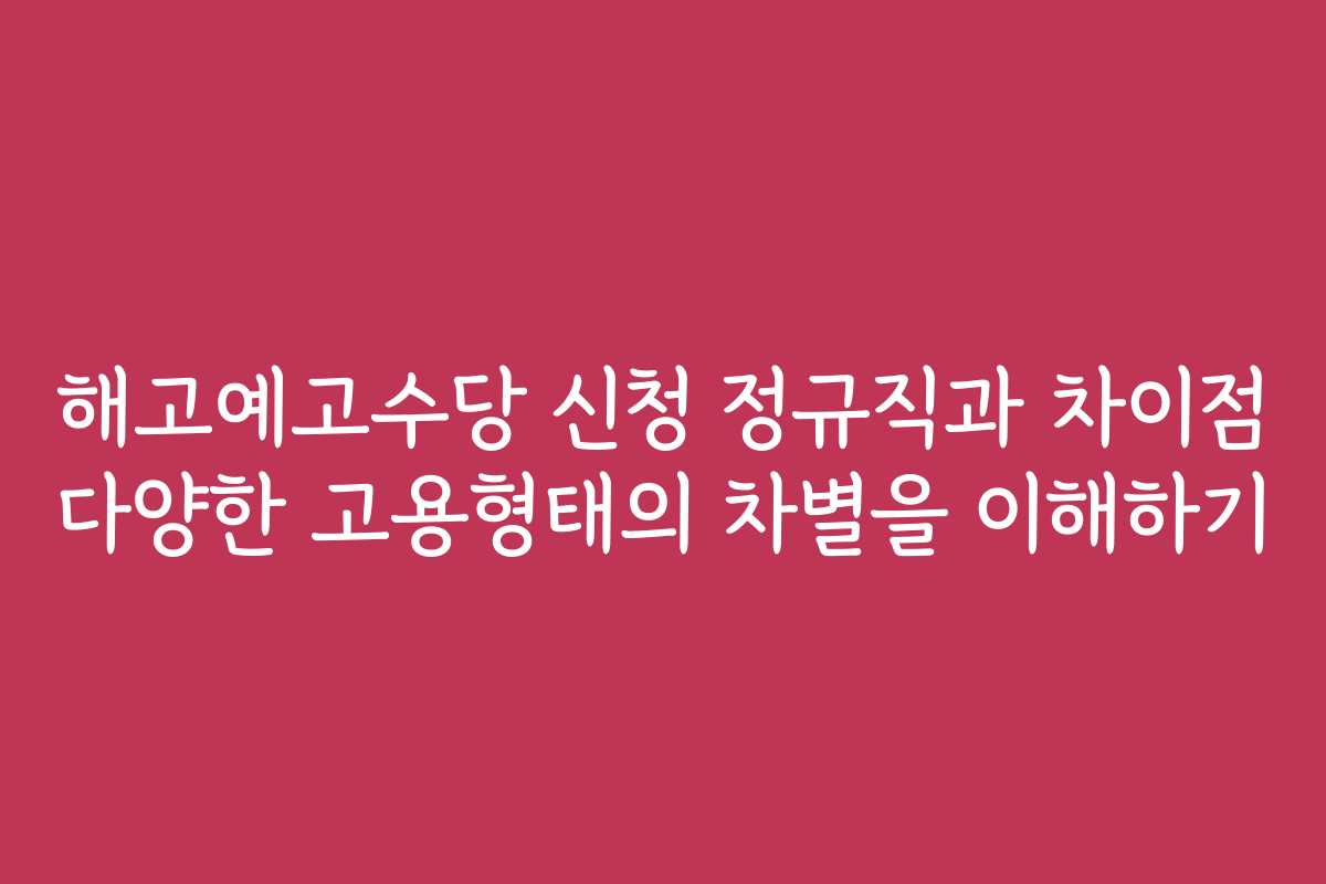 해고예고수당 신청 정규직과 차이점 다양한 고용형태의 차별을 이해하기
