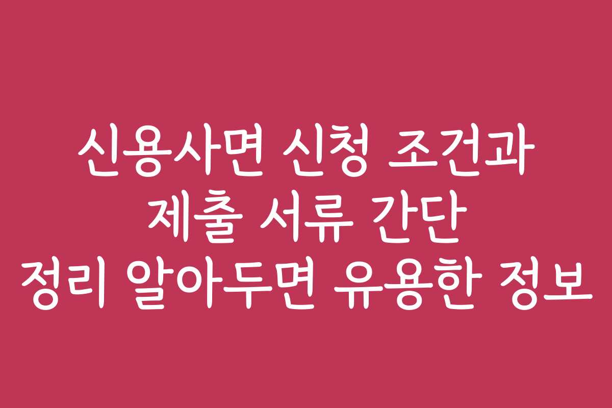 신용사면 신청 조건과 제출 서류 간단 정리 알아두면 유용한 정보