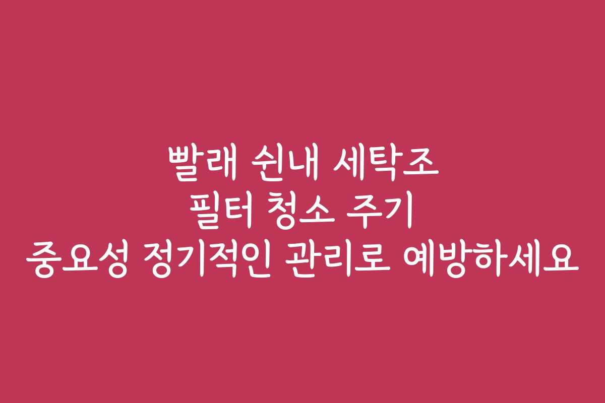 빨래 쉰내 세탁조 필터 청소 주기 중요성 정기적인 관리로 예방하세요