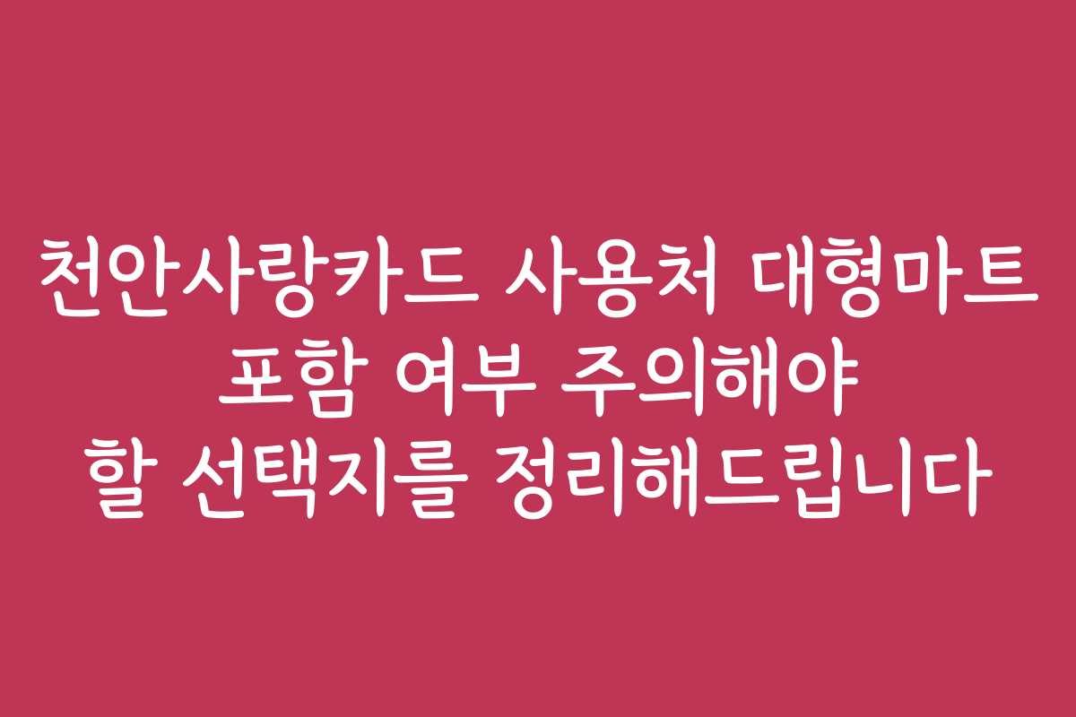 천안사랑카드 사용처 대형마트 포함 여부 주의해야 할 선택지를 정리해드립니다