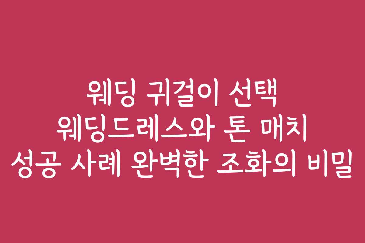 웨딩 귀걸이 선택 웨딩드레스와 톤 매치 성공 사례 완벽한 조화의 비밀