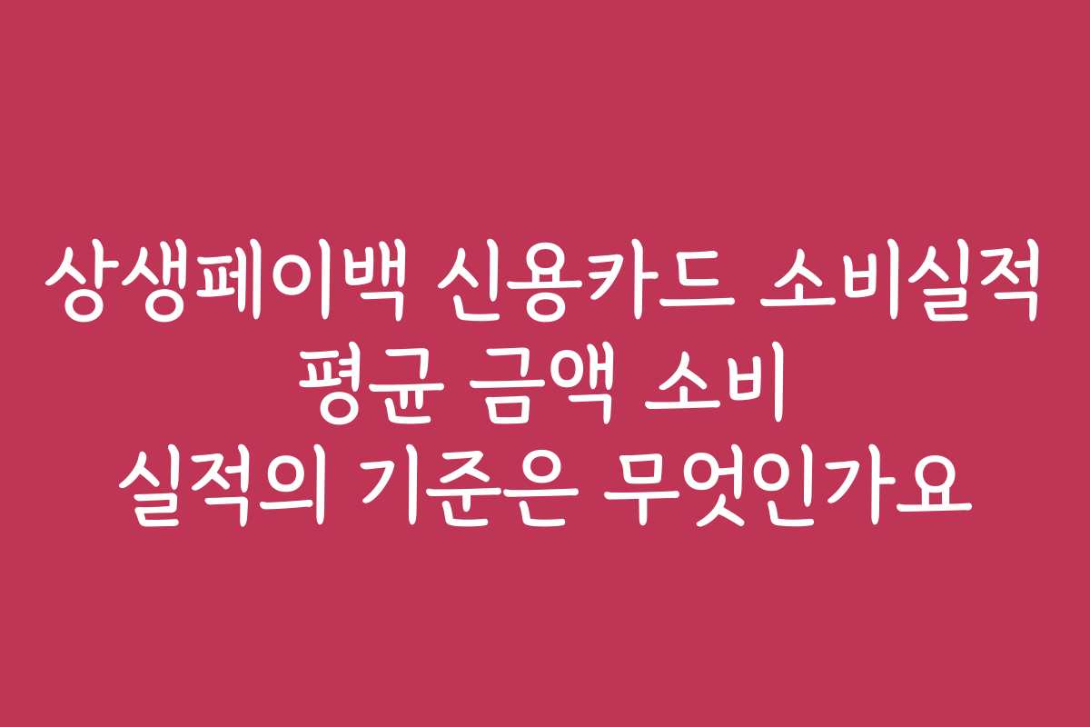 상생페이백 신용카드 소비실적 평균 금액 소비 실적의 기준은 무엇인가요