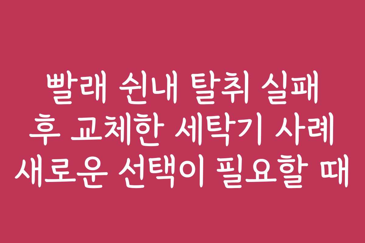 빨래 쉰내 탈취 실패 후 교체한 세탁기 사례 새로운 선택이 필요할 때