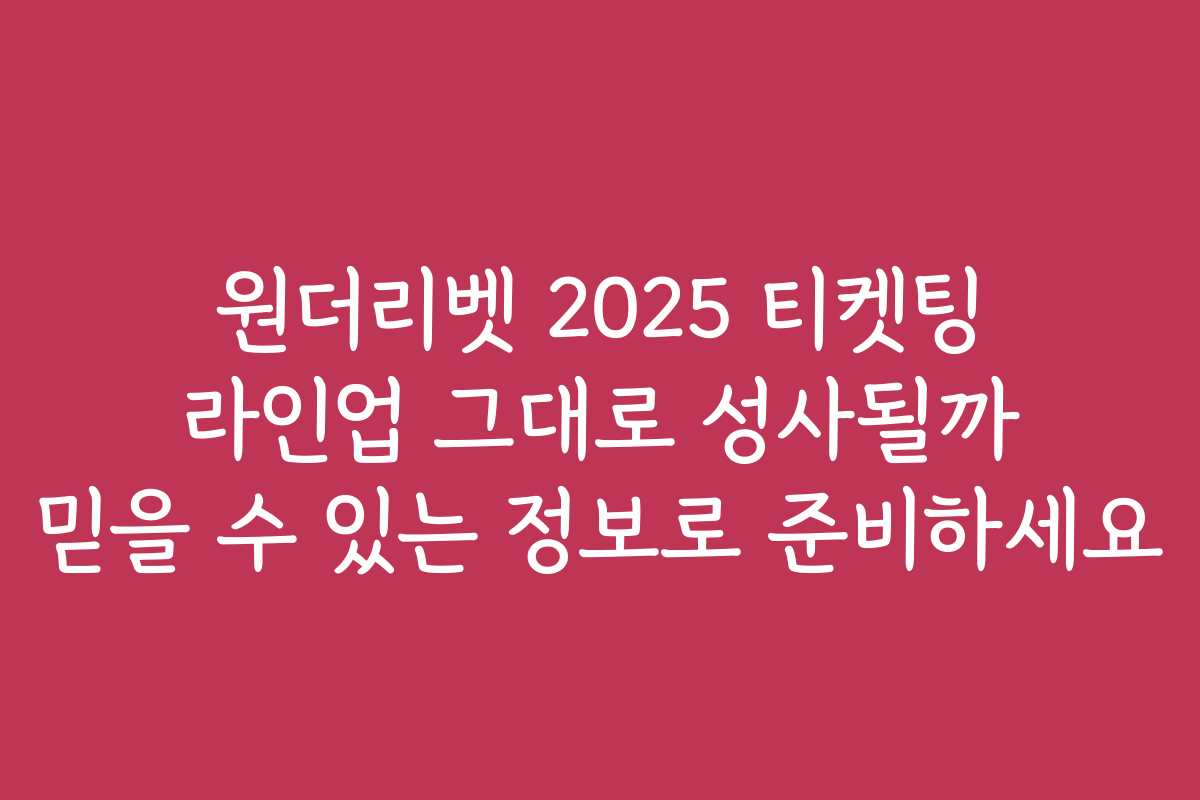 원더리벳 2025 티켓팅 라인업 그대로 성사될까 믿을 수 있는 정보로 준비하세요