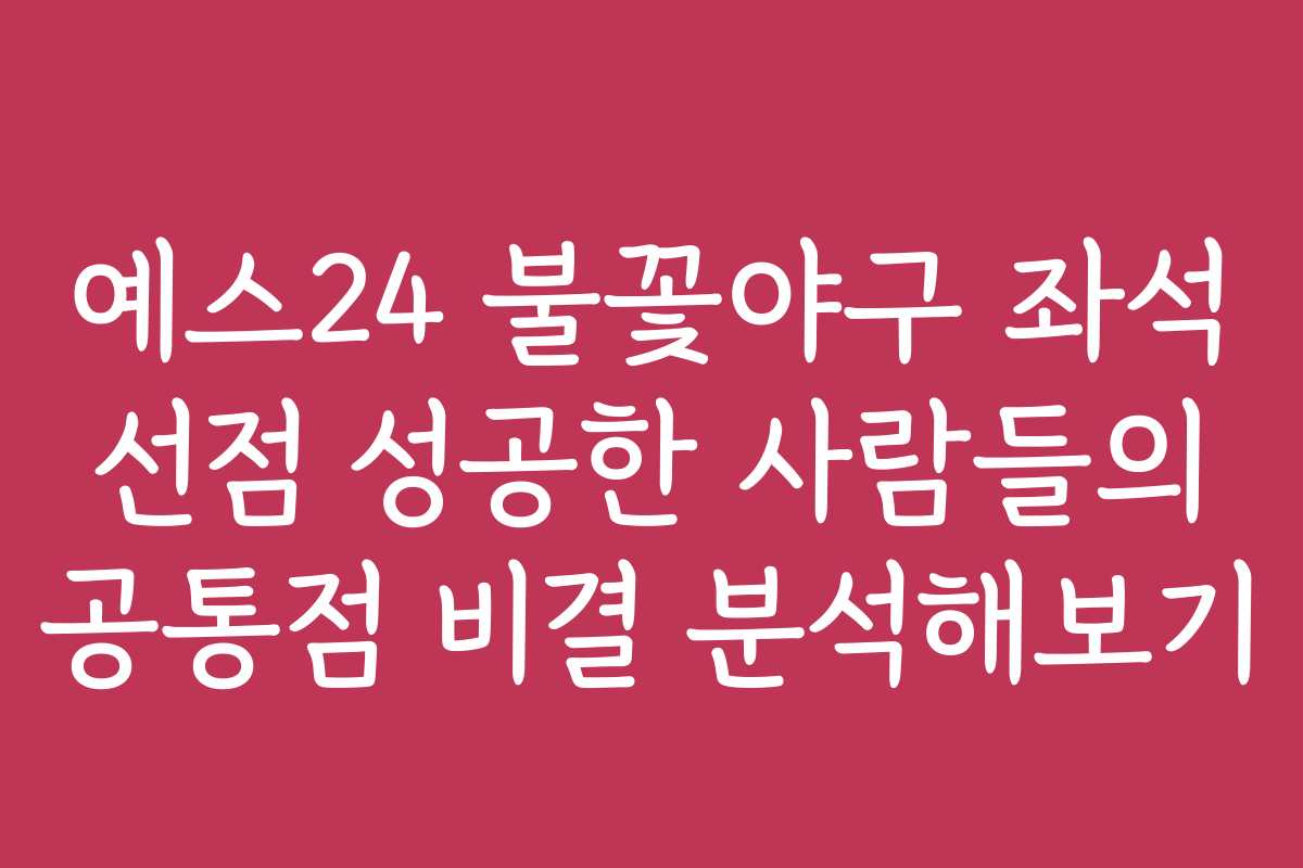 예스24 불꽃야구 좌석 선점 성공한 사람들의 공통점 비결 분석해보기