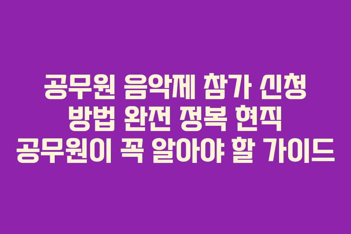 공무원 음악제 참가 신청 방법 완전 정복 현직 공무원이 꼭 알아야 할 가이드