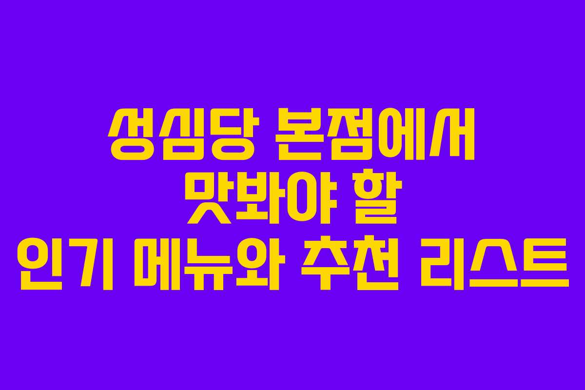 성심당 본점에서 맛봐야 할 인기 메뉴와 추천 리스트