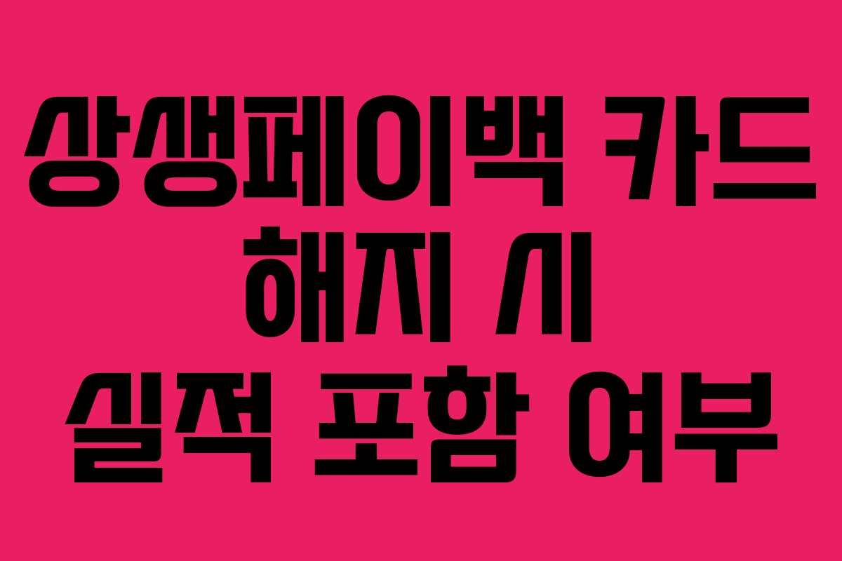 상생페이백 카드 해지 시 실적 포함 여부