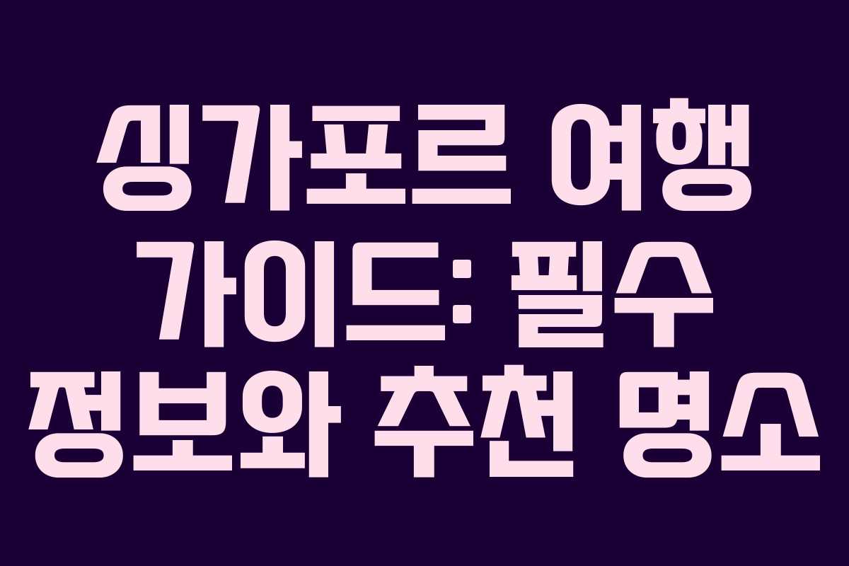 싱가포르 여행 가이드: 필수 정보와 추천 명소