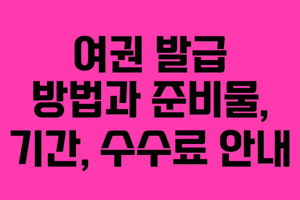 여권 발급 방법과 준비물, 기간, 수수료 안내