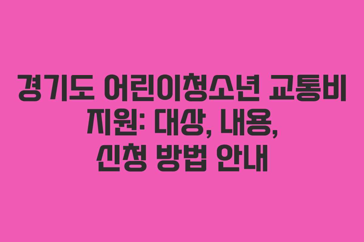 경기도 어린이청소년 교통비 지원: 대상, 내용, 신청 방법 안내