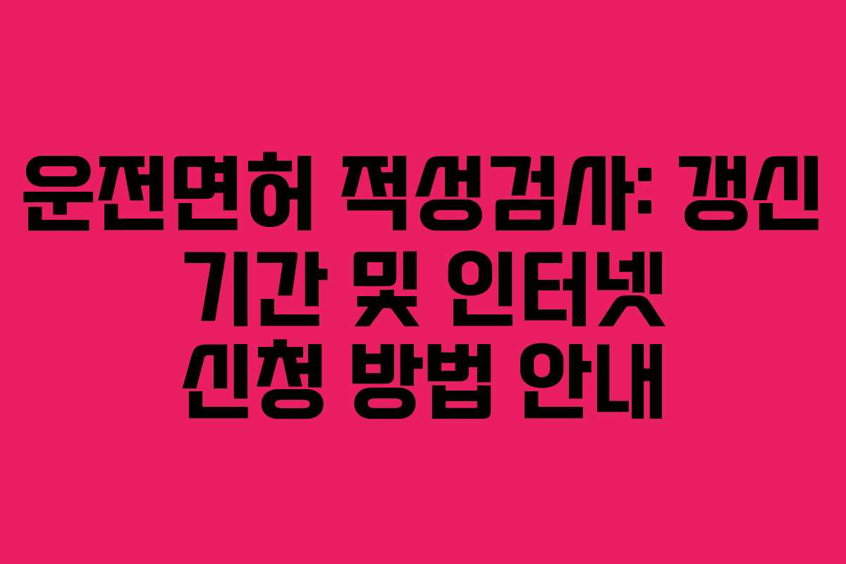 운전면허 적성검사: 갱신 기간 및 인터넷 신청 방법 안내