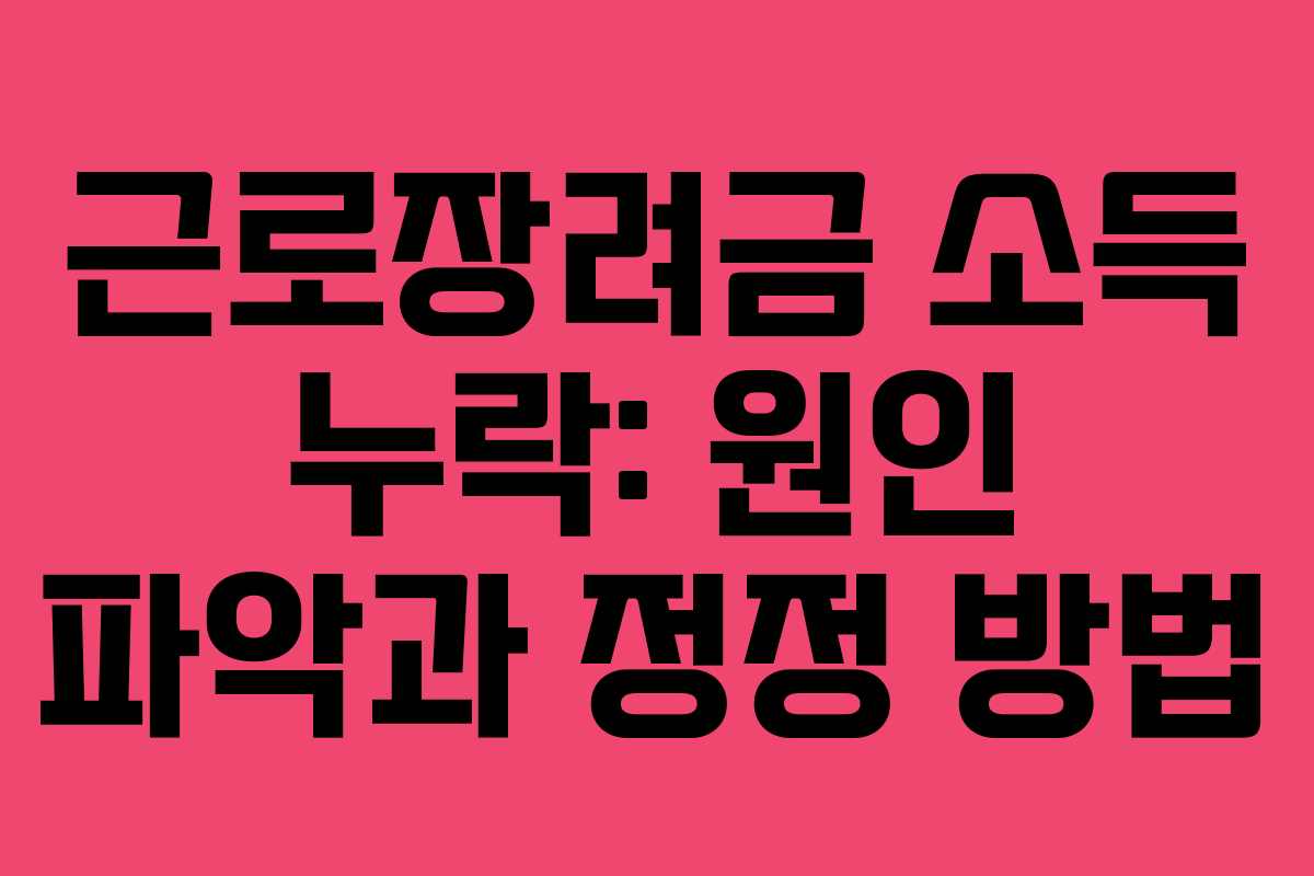 근로장려금 소득 누락: 원인 파악과 정정 방법