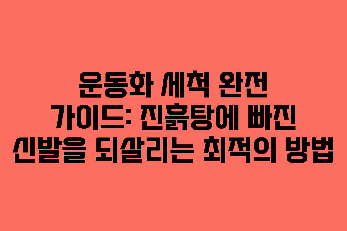 운동화 세척 완전 가이드: 진흙탕에 빠진 신발을 되살리는 최적의 방법