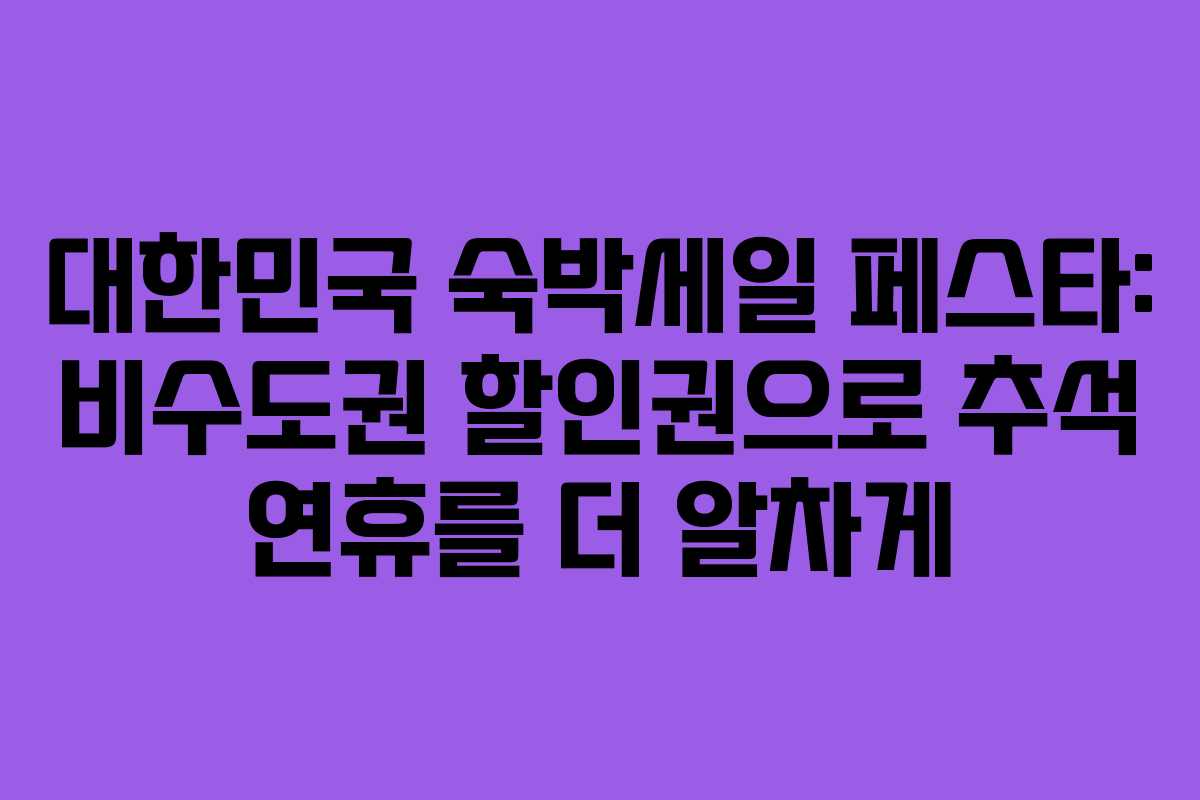 대한민국 숙박세일 페스타: 비수도권 할인권으로 추석 연휴를 더 알차게
