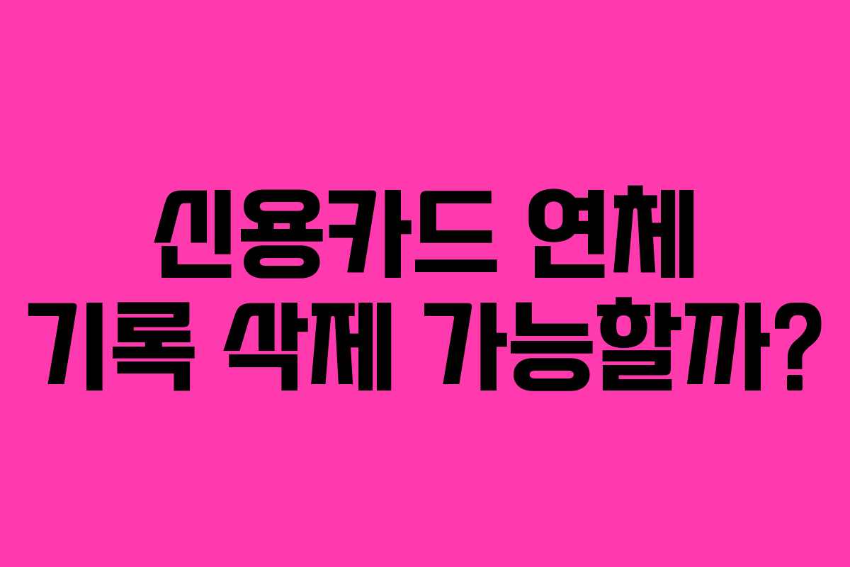 신용카드 연체 기록 삭제 가능할까?