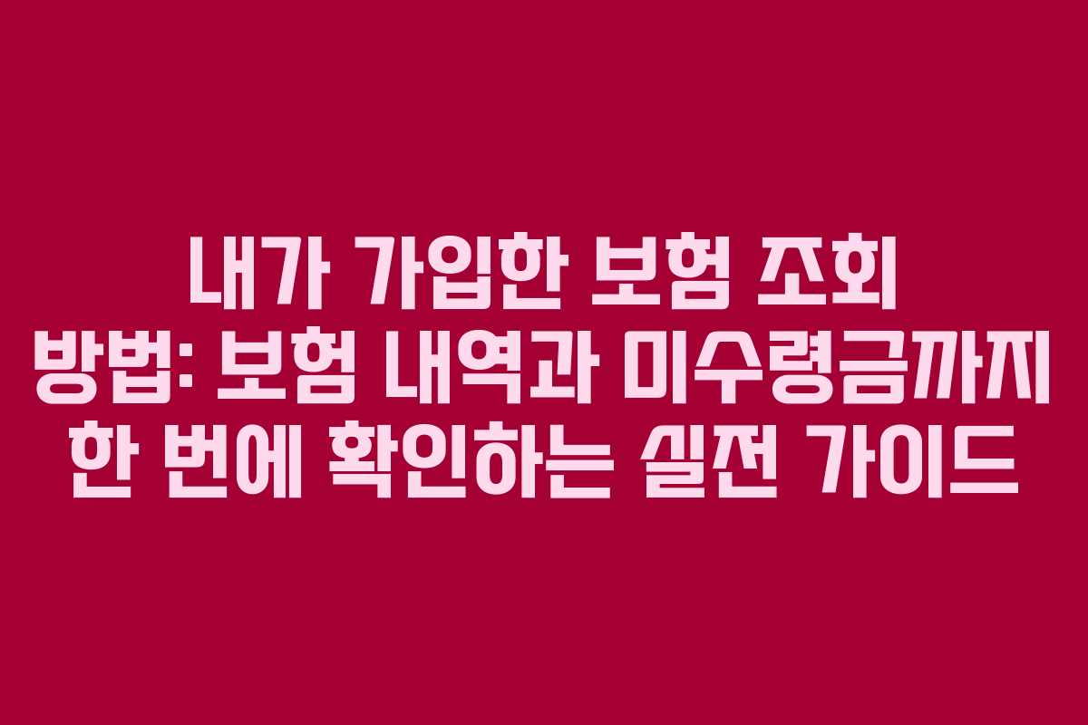 내가 가입한 보험 조회 방법: 보험 내역과 미수령금까지 한 번에 확인하는 실전 가이드